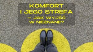 Komfort i jego strefa – jak wyjść w nieznane?