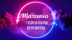 Marzenia - 7 przyczyn dlaczego się nie spełniają