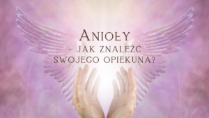 Anioły - jak znaleźć swojego opiekuna?