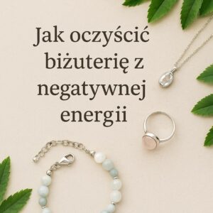 Biżuteria na naturalnym tle – jak oczyścić biżuterię z negatywnej energii